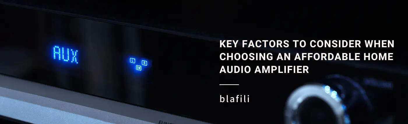 Key Factors to Consider When Choosing an Affordable Home Audio Amplifier
